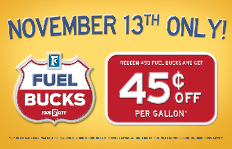 Save up to 45$ per gallon when you redeem 450 Fuel Bucks at your local Food City Gas 'N Go, Wednesday November 13 only!