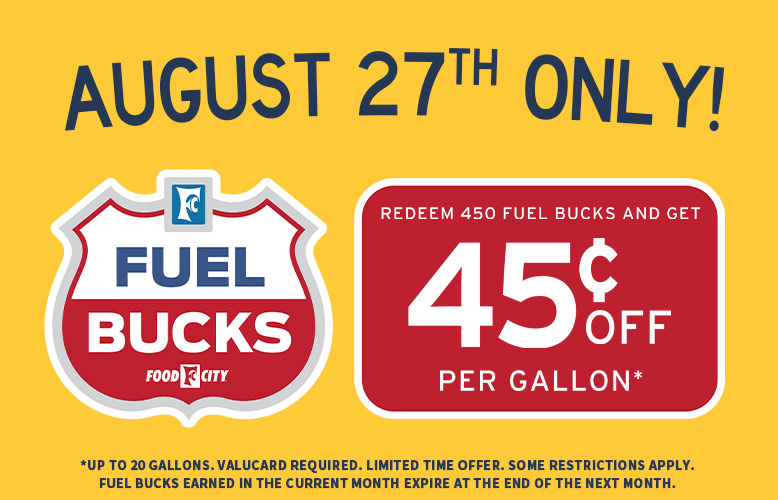 Save up to 45$ per gallon when you redeem 450 Fuel Bucks at your local Food City Gas 'N Go, Wednesday, August 27 only!