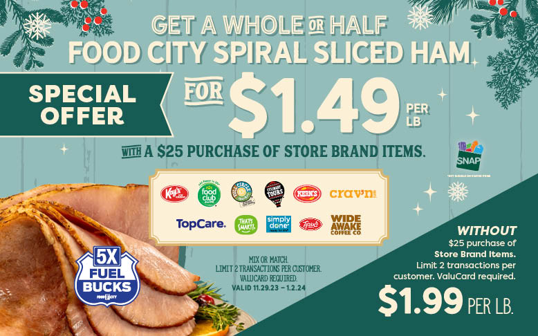 Food City Spiral Sliced Ham only $1.49 per lb with $25 purchase of store brand items plus 5x Fuel Bucks.  Only at Food City November 29 2023 through January 02, 2024..
